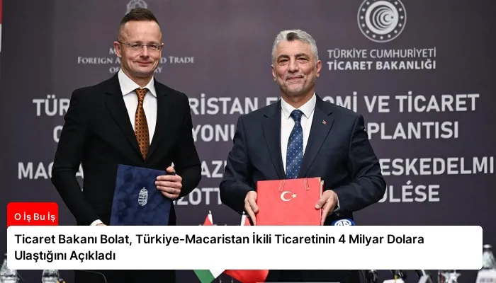 Ticaret Bakanı Bolat, Türkiye-Macaristan İkili Ticaretinin 4 Milyar Dolara Ulaştığını Açıkladı