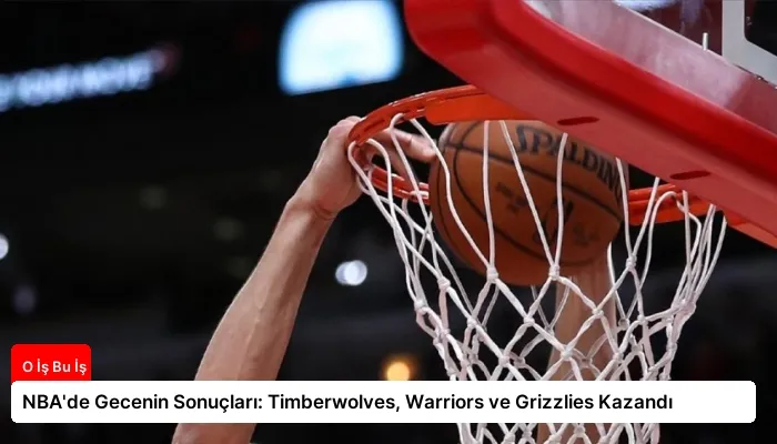 NBA’de Gecenin Sonuçları: Timberwolves, Warriors ve Grizzlies Kazandı