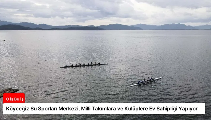 Köyceğiz Su Sporları Merkezi, Milli Takımlara ve Kulüplere Ev Sahipliği Yapıyor
