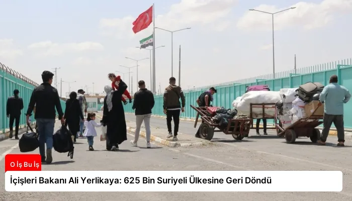 İçişleri Bakanı Ali Yerlikaya: 625 Bin Suriyeli Ülkesine Geri Döndü