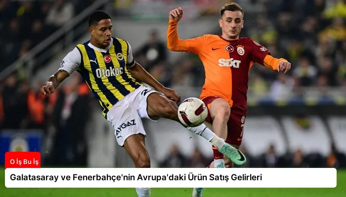 Galatasaray ve Fenerbahçe’nin Avrupa’daki Ürün Satış Gelirleri