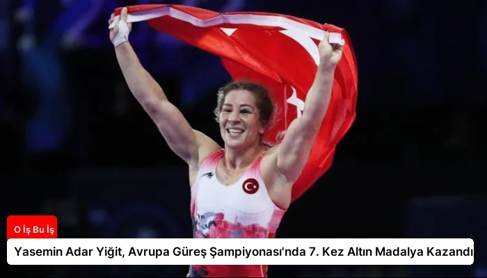 Yasemin Adar Yiğit, Avrupa Güreş Şampiyonası’nda 7. Kez Altın Madalya Kazandı