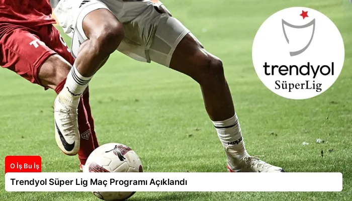 Trendyol Süper Lig Maç Programı Açıklandı