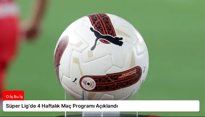 Süper Lig’de 4 Haftalık Maç Programı Açıklandı