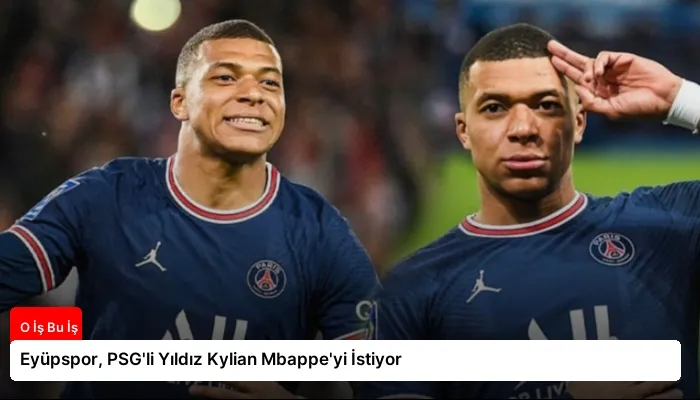 Eyüpspor, PSG’li Yıldız Kylian Mbappe’yi İstiyor