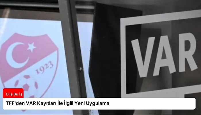 TFF’den VAR Kayıtları İle İlgili Yeni Uygulama