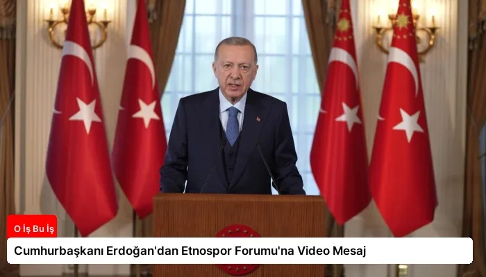 Cumhurbaşkanı Erdoğan’dan Etnospor Forumu’na Video Mesaj
