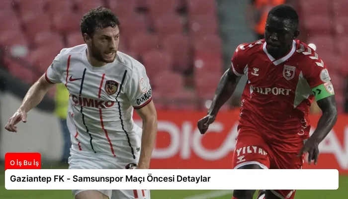 Gaziantep FK – Samsunspor Maçı Öncesi Detaylar