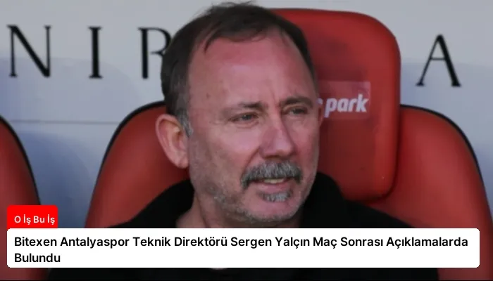 Bitexen Antalyaspor Teknik Direktörü Sergen Yalçın Maç Sonrası Açıklamalarda Bulundu