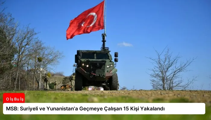 MSB: Suriyeli ve Yunanistan’a Geçmeye Çalışan 15 Kişi Yakalandı