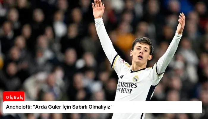 Anchelotti: “Arda Güler İçin Sabırlı Olmalıyız”