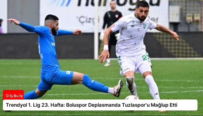 Trendyol 1. Lig 23. Hafta: Boluspor Deplasmanda Tuzlaspor’u Mağlup Etti