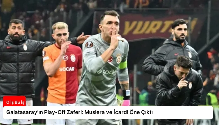 Galatasaray’ın Play-Off Zaferi: Muslera ve İcardi Öne Çıktı