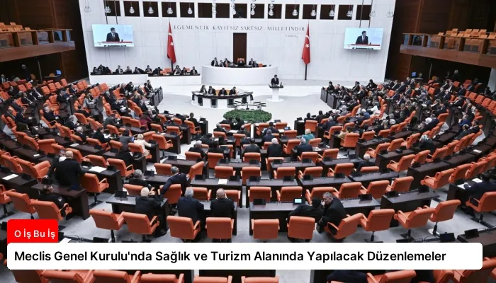 Meclis Genel Kurulu’nda Sağlık ve Turizm Alanında Yapılacak Düzenlemeler
