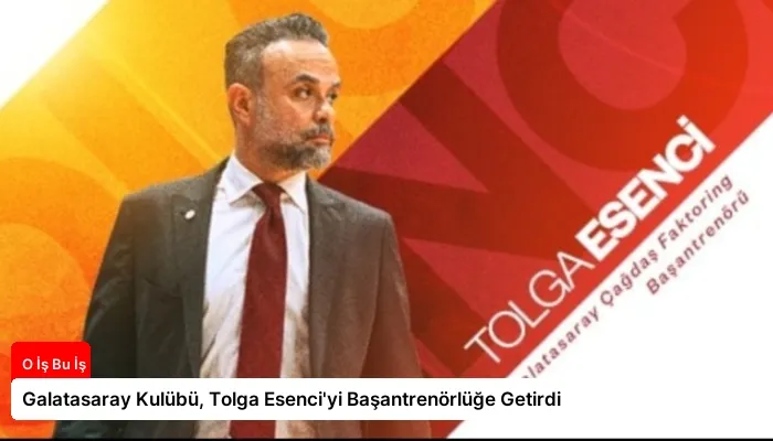 Galatasaray Kulübü, Tolga Esenci’yi Başantrenörlüğe Getirdi