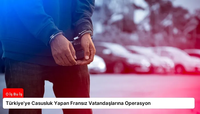 Türkiye’ye Casusluk Yapan Fransız Vatandaşlarına Operasyon