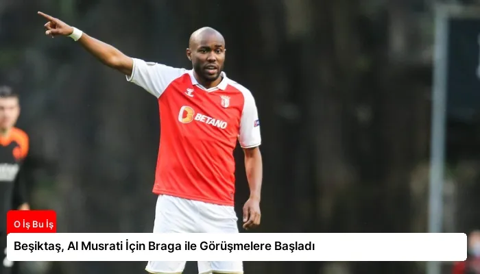 Beşiktaş, Al Musrati İçin Braga ile Görüşmelere Başladı