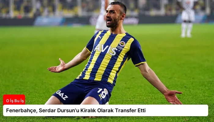 Fenerbahçe, Serdar Dursun’u Kiralık Olarak Transfer Etti