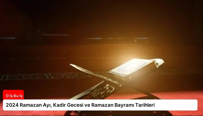 2024 Ramazan Ayı, Kadir Gecesi ve Ramazan Bayramı Tarihleri