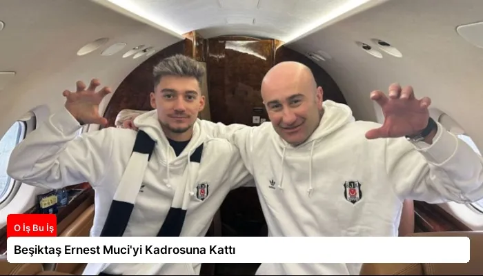 Beşiktaş Ernest Muci’yi Kadrosuna Kattı