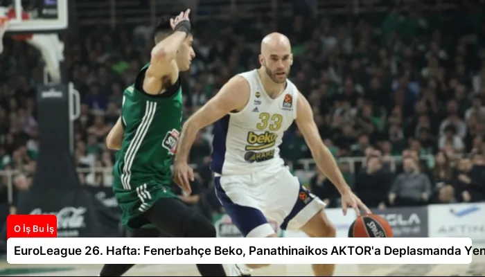 EuroLeague 26. Hafta: Fenerbahçe Beko, Panathinaikos AKTOR’a Deplasmanda Yenildi