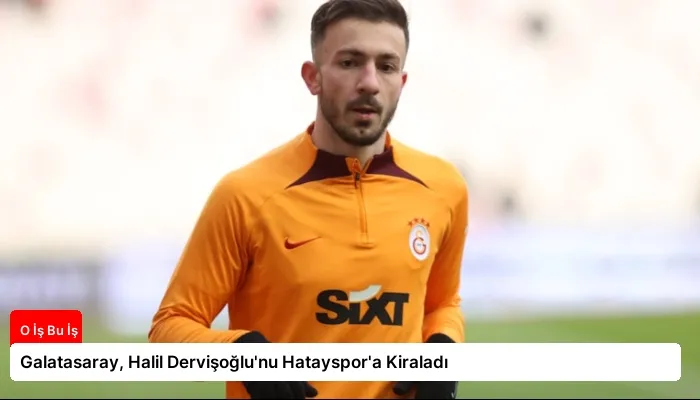 Galatasaray, Halil Dervişoğlu’nu Hatayspor’a Kiraladı