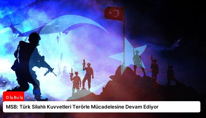 MSB: Türk Silahlı Kuvvetleri Terörle Mücadelesine Devam Ediyor