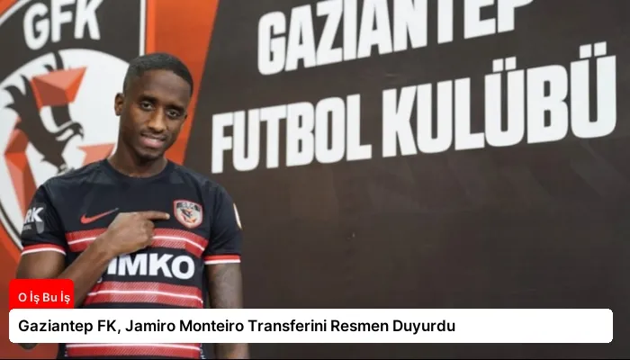 Gaziantep FK, Jamiro Monteiro Transferini Resmen Duyurdu