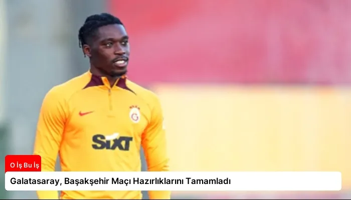 Galatasaray, Başakşehir Maçı Hazırlıklarını Tamamladı