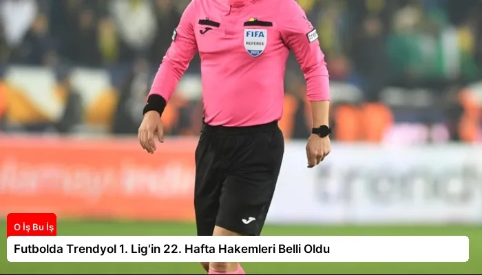 Futbolda Trendyol 1. Lig’in 22. Hafta Hakemleri Belli Oldu