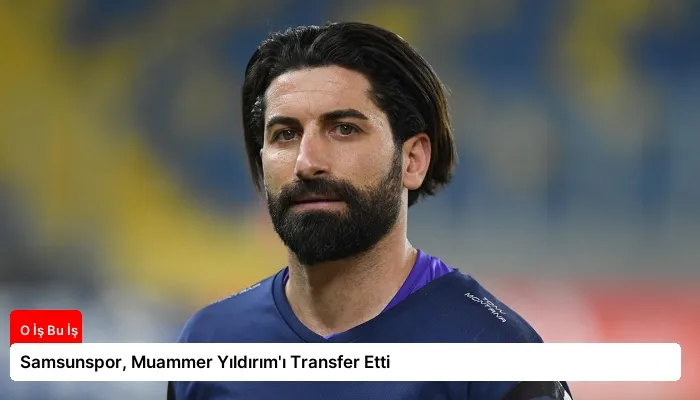 Samsunspor, Muammer Yıldırım’ı Transfer Etti