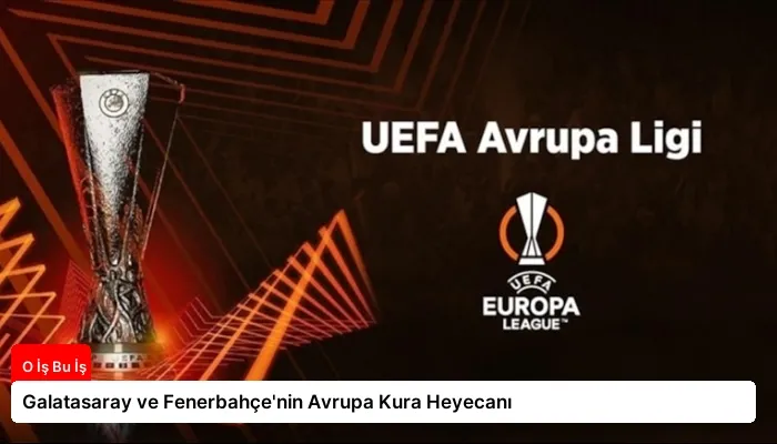 Galatasaray ve Fenerbahçe’nin Avrupa Kura Heyecanı