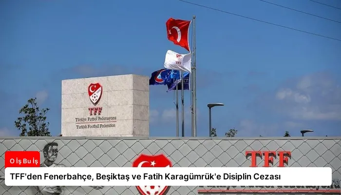 TFF’den Fenerbahçe, Beşiktaş ve Fatih Karagümrük’e Disiplin Cezası