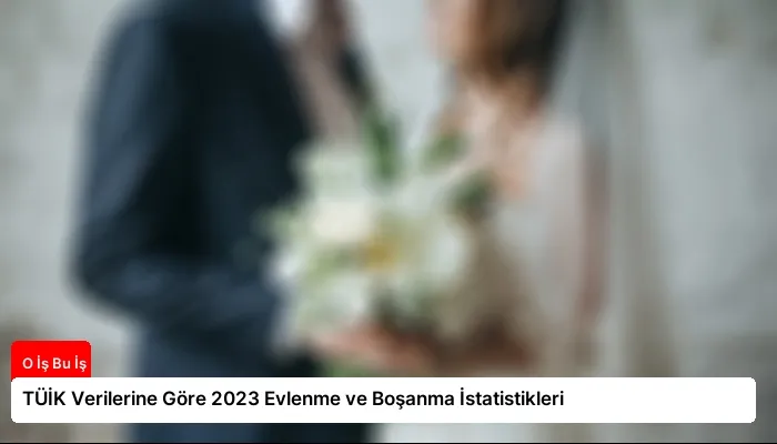 TÜİK Verilerine Göre 2023 Evlenme ve Boşanma İstatistikleri