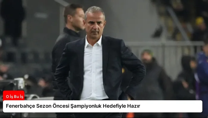 Fenerbahçe Sezon Öncesi Şampiyonluk Hedefiyle Hazır