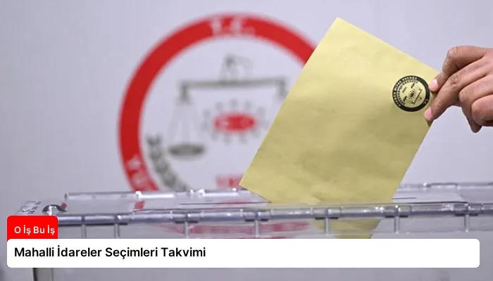 Mahalli İdareler Seçimleri Takvimi