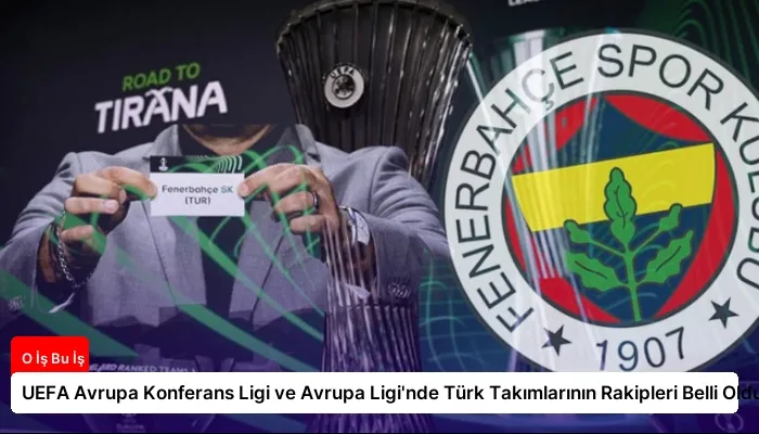 UEFA Avrupa Konferans Ligi ve Avrupa Ligi’nde Türk Takımlarının Rakipleri Belli Oldu