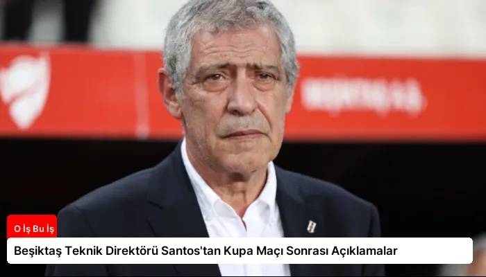 Beşiktaş Teknik Direktörü Santos’tan Kupa Maçı Sonrası Açıklamalar