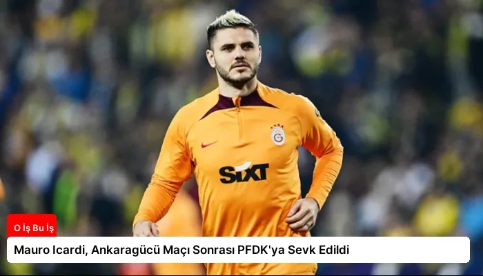 Mauro Icardi, Ankaragücü Maçı Sonrası PFDK’ya Sevk Edildi