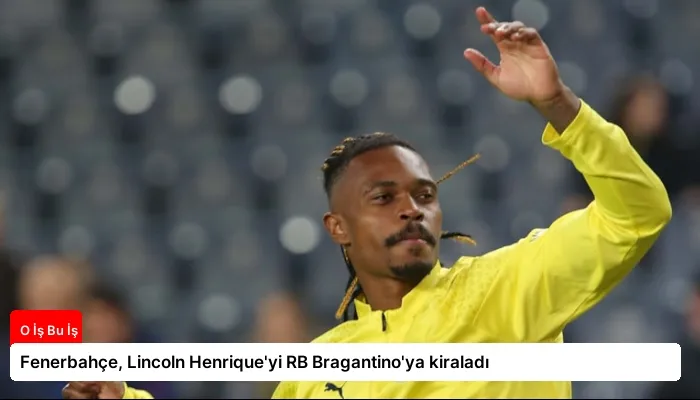 Fenerbahçe, Lincoln Henrique’yi RB Bragantino’ya kiraladı