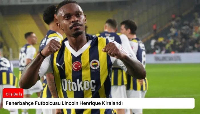 Fenerbahçe Futbolcusu Lincoln Henrique Kiralandı