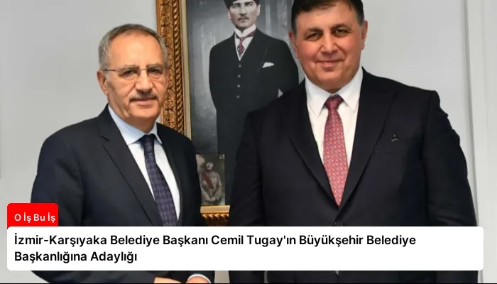 İzmir-Karşıyaka Belediye Başkanı Cemil Tugay’ın Büyükşehir Belediye Başkanlığına Adaylığı