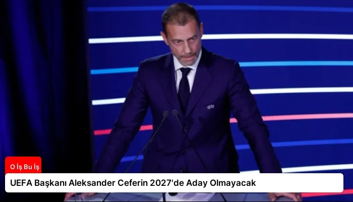 UEFA Başkanı Aleksander Ceferin 2027’de Aday Olmayacak