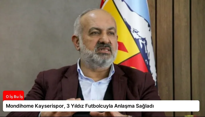 Mondihome Kayserispor, 3 Yıldız Futbolcuyla Anlaşma Sağladı