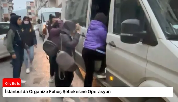 İstanbul’da Organize Fuhuş Şebekesine Operasyon