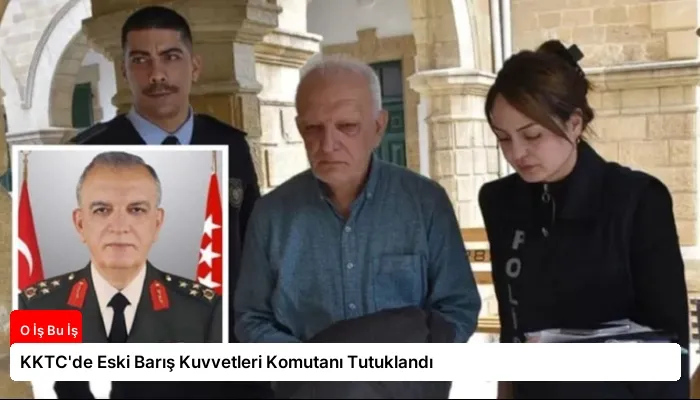 KKTC’de Eski Barış Kuvvetleri Komutanı Tutuklandı