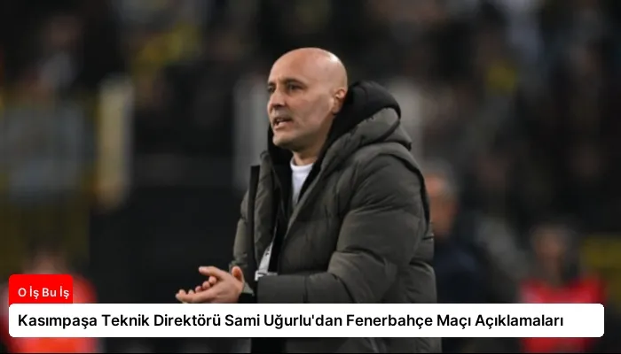 Kasımpaşa Teknik Direktörü Sami Uğurlu’dan Fenerbahçe Maçı Açıklamaları