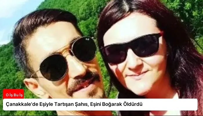 Çanakkale’de Eşiyle Tartışan Şahıs, Eşini Boğarak Öldürdü