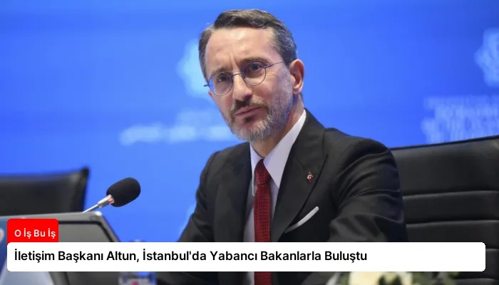 İletişim Başkanı Altun, İstanbul’da Yabancı Bakanlarla Buluştu