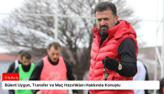 Bülent Uygun, Transfer ve Maç Hazırlıkları Hakkında Konuştu